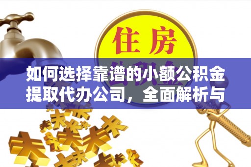 宁强如何选择靠谱的小额公积金提取代办公司，全面解析与实用指南