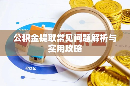 宁强公积金提取常见问题解析与实用攻略