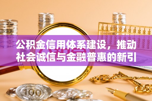 宁强公积金信用体系建设，推动社会诚信与金融普惠的新引擎