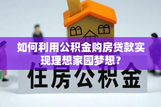宁强如何利用公积金购房贷款实现理想家园梦想？