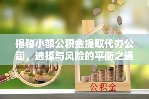 宁强揭秘小额公积金提取代办公司，选择与风险的平衡之道