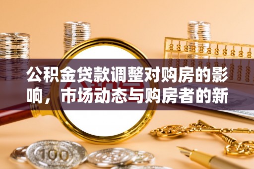 宁强公积金贷款调整对购房的影响，市场动态与购房者的新选择