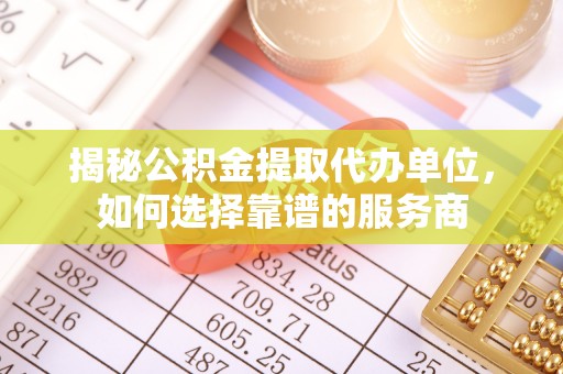 宁强揭秘公积金提取代办单位，如何选择靠谱的服务商