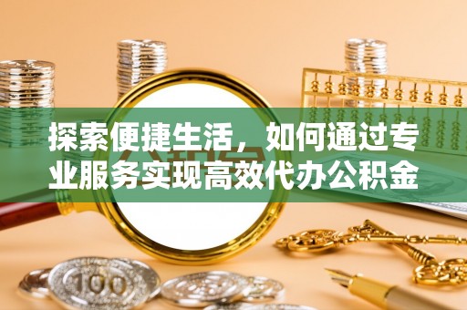 宁强探索便捷生活，如何通过专业服务实现高效代办公积金提取