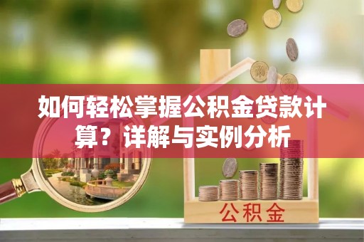 宁强如何轻松掌握公积金贷款计算？详解与实例分析