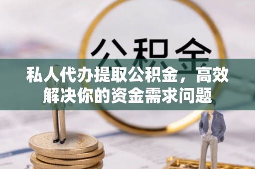 宁强私人代办提取公积金，高效解决你的资金需求问题