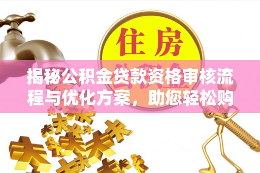 宁强揭秘公积金贷款资格审核流程与优化方案，助您轻松购房