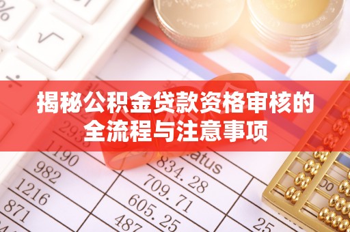 宁强揭秘公积金贷款资格审核的全流程与注意事项