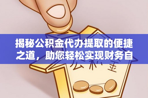 宁强揭秘公积金代办提取的便捷之道，助您轻松实现财务自由