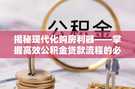 宁强揭秘现代化购房利器——掌握高效公积金贷款流程的必备指南