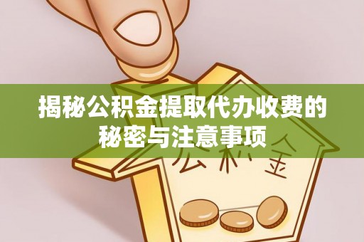 宁强揭秘公积金提取代办收费的秘密与注意事项