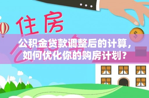 宁强公积金贷款调整后的计算，如何优化你的购房计划？