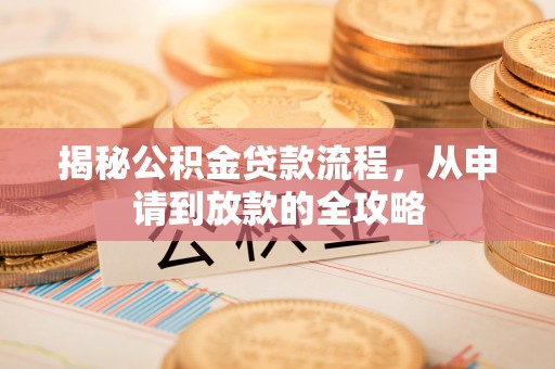 宁强揭秘公积金贷款流程，从申请到放款的全攻略
