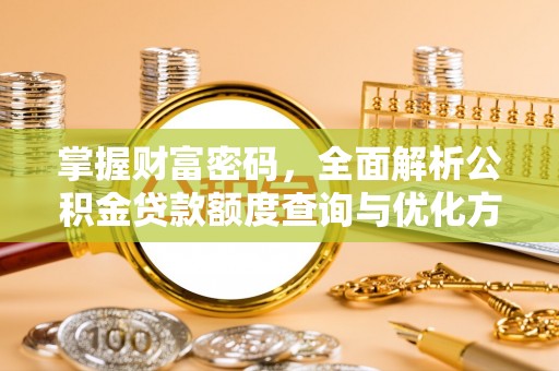 宁强掌握财富密码，全面解析公积金贷款额度查询与优化方案