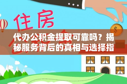 宁强代办公积金提取可靠吗？揭秘服务背后的真相与选择指南