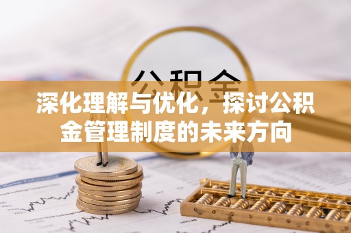 宁强深化理解与优化，探讨公积金管理制度的未来方向