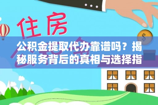 宁强公积金提取代办靠谱吗？揭秘服务背后的真相与选择指南