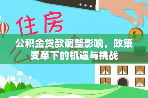 宁强公积金贷款调整影响，政策变革下的机遇与挑战