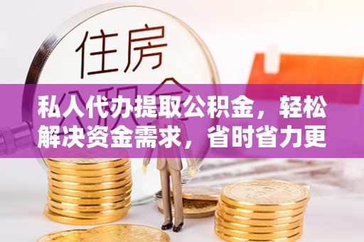 宁强私人代办提取公积金，轻松解决资金需求，省时省力更高效
