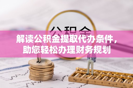 宁强解读公积金提取代办条件，助您轻松办理财务规划