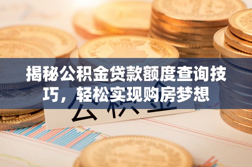 宁强揭秘公积金贷款额度查询技巧，轻松实现购房梦想