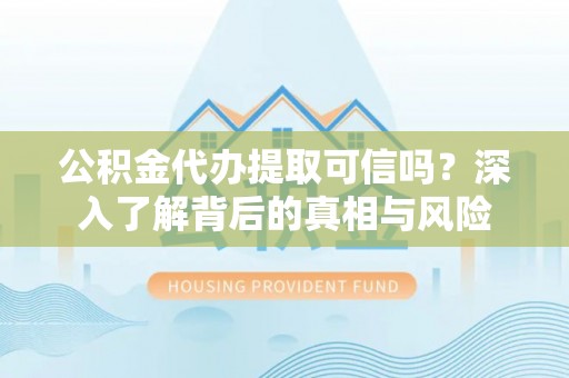宁强公积金代办提取可信吗？深入了解背后的真相与风险