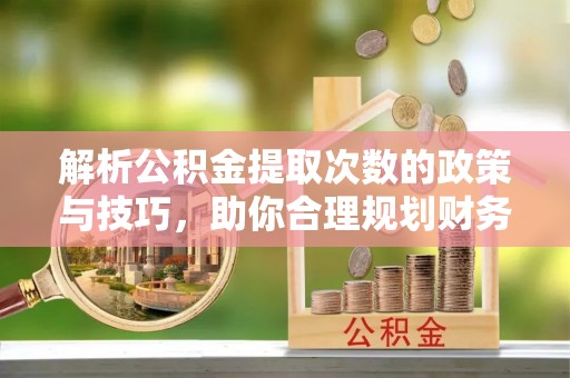 宁强解析公积金提取次数的政策与技巧，助你合理规划财务未来