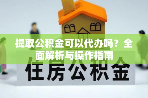 宁强提取公积金可以代办吗？全面解析与操作指南