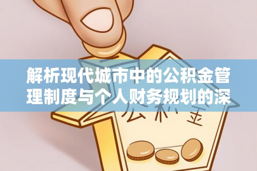 宁强解析现代城市中的公积金管理制度与个人财务规划的深度关联