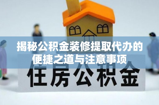 宁强揭秘公积金装修提取代办的便捷之道与注意事项