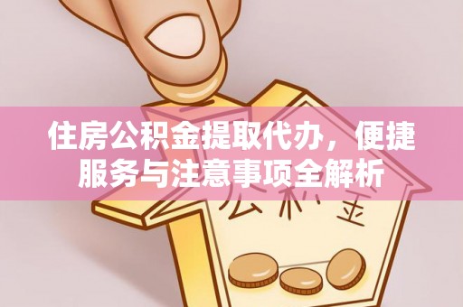 宁强住房公积金提取代办，便捷服务与注意事项全解析