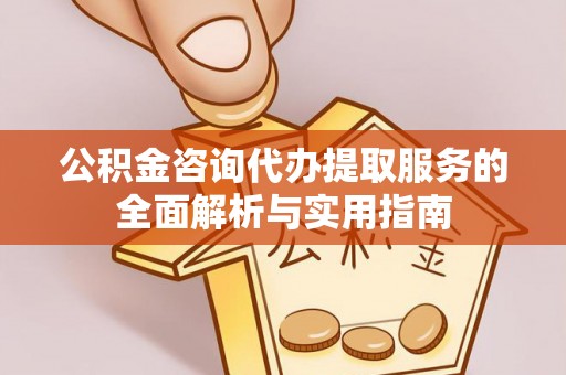 宁强公积金咨询代办提取服务的全面解析与实用指南