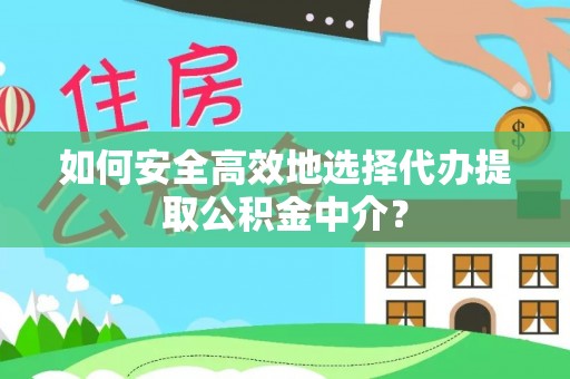 宁强如何安全高效地选择代办提取公积金中介？