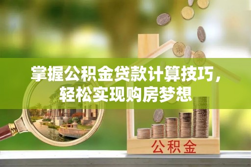 宁强掌握公积金贷款计算技巧，轻松实现购房梦想