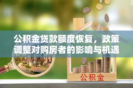 宁强公积金贷款额度恢复，政策调整对购房者的影响与机遇
