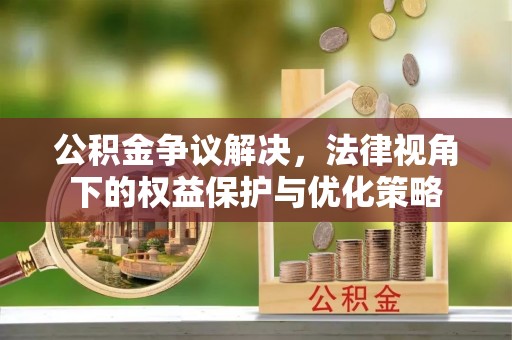 宁强公积金争议解决，法律视角下的权益保护与优化策略