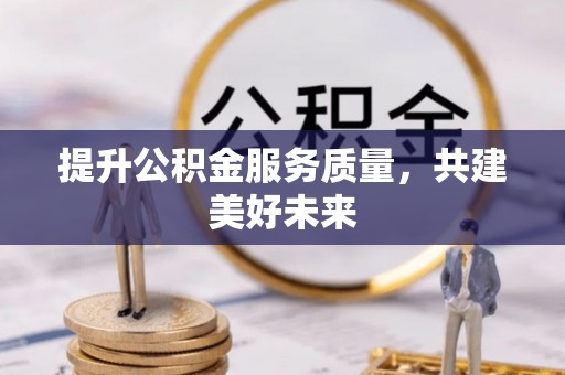 宁强提升公积金服务质量，共建美好未来