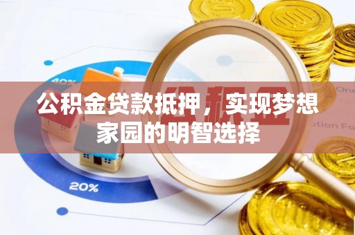 宁强公积金贷款抵押，实现梦想家园的明智选择