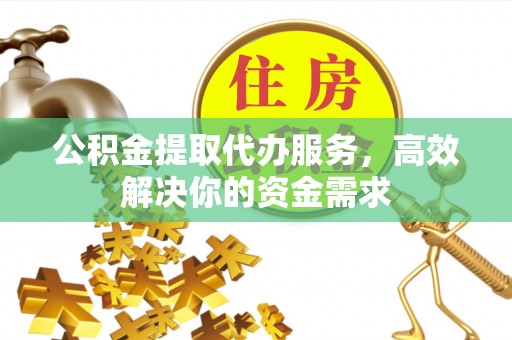 宁强公积金提取代办服务，高效解决你的资金需求