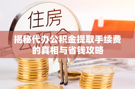 宁强揭秘代办公积金提取手续费的真相与省钱攻略
