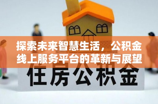 宁强探索未来智慧生活，公积金线上服务平台的革新与展望