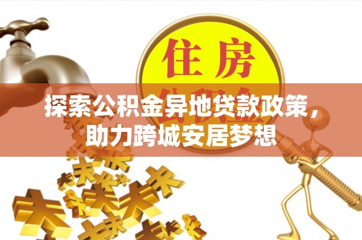 宁强探索公积金异地贷款政策，助力跨城安居梦想