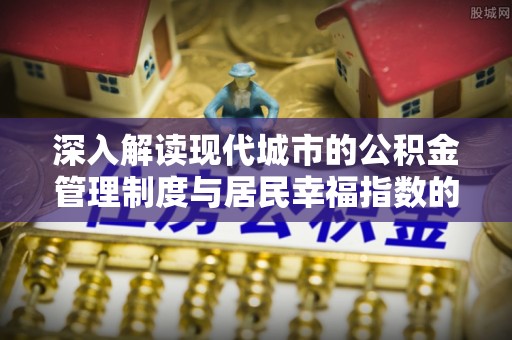 宁强深入解读现代城市的公积金管理制度与居民幸福指数的关联