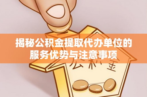 宁强揭秘公积金提取代办单位的服务优势与注意事项