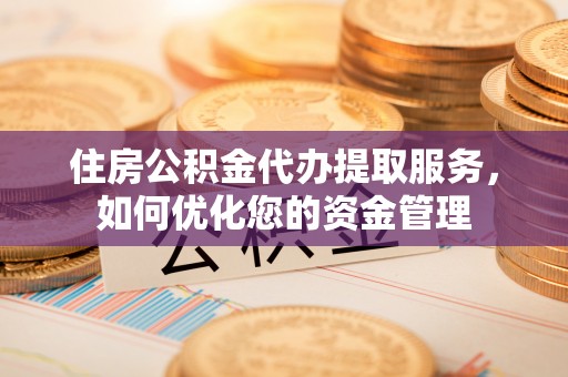 宁强住房公积金代办提取服务，如何优化您的资金管理