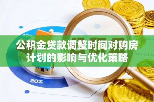 宁强公积金贷款调整时间对购房计划的影响与优化策略