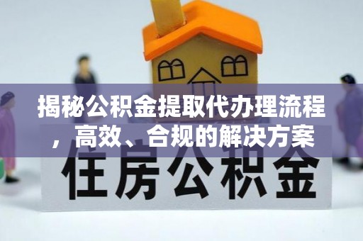 宁强揭秘公积金提取代办理流程，高效、合规的解决方案