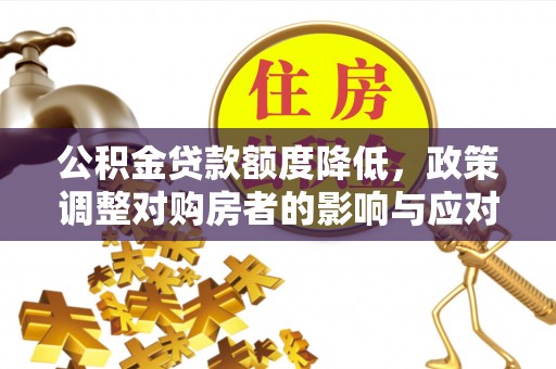 宁强公积金贷款额度降低，政策调整对购房者的影响与应对策略