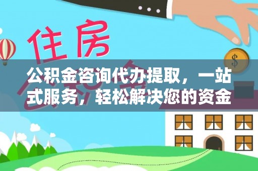 宁强公积金咨询代办提取，一站式服务，轻松解决您的资金需求