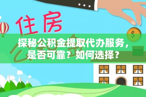 宁强探秘公积金提取代办服务，是否可靠？如何选择？